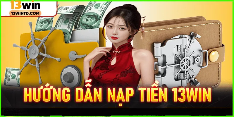 Hướng dẫn chi tiết quá trình nạp tiền 13WIN chính xác nhất