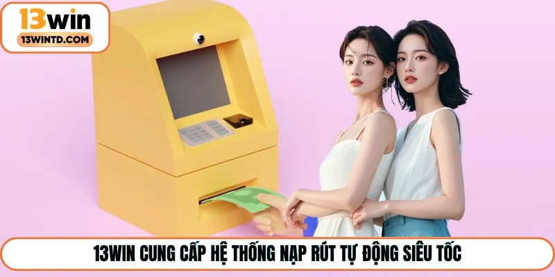 13Win cung cấp hệ thống nạp rút tự động siêu tốc