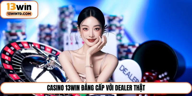 Casino 13Win đẳng cấp với dealer thật