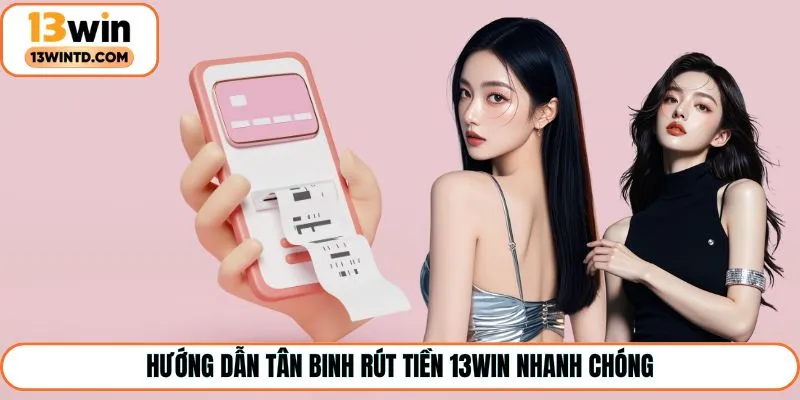 Hướng dẫn tân binh rút tiền 13Win nhanh chóng
