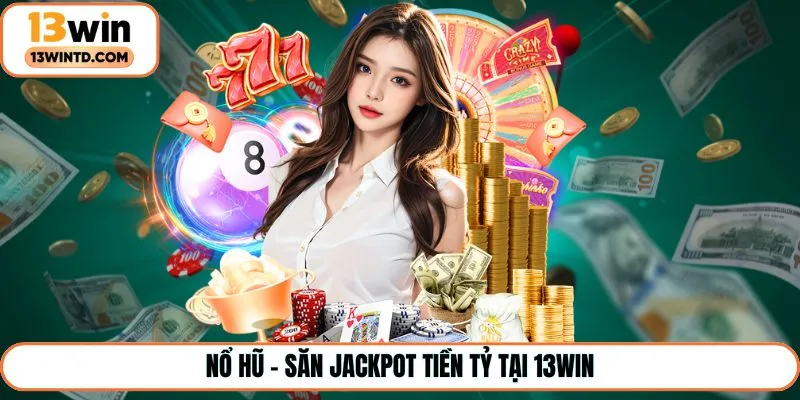 Nổ hũ - Săn jackpot tiền tỷ tại 13Win